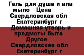 Гель для душа и/или мыло › Цена ­ 120 - Свердловская обл., Екатеринбург г. Домашняя утварь и предметы быта » Другое   . Свердловская обл.,Екатеринбург г.